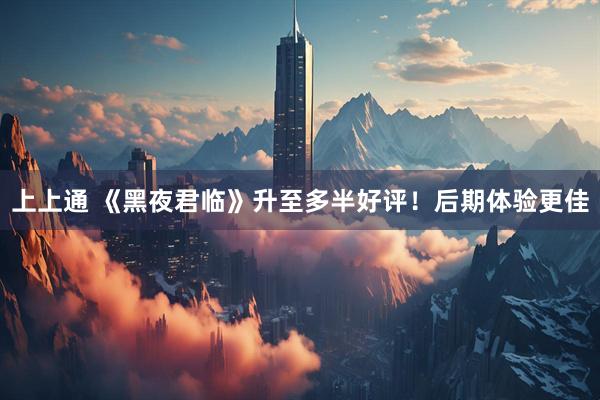 上上通 《黑夜君临》升至多半好评！后期体验更佳