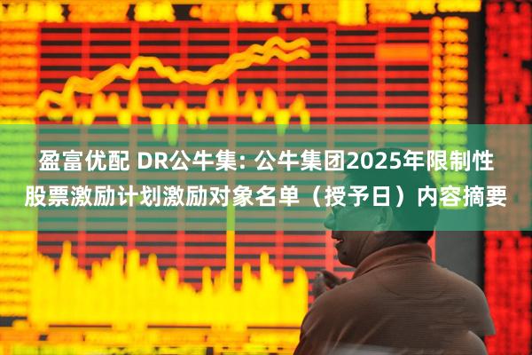 盈富优配 DR公牛集: 公牛集团2025年限制性股票激励计划激励对象名单（授予日）内容摘要