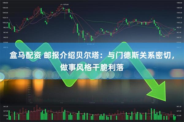 盒马配资 邮报介绍贝尔塔：与门德斯关系密切，做事风格干脆利落