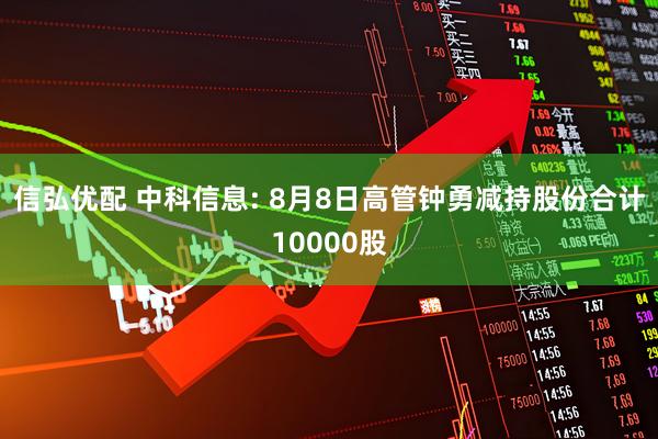 信弘优配 中科信息: 8月8日高管钟勇减持股份合计10000股