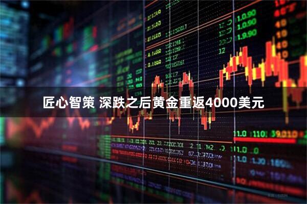 匠心智策 深跌之后黄金重返4000美元
