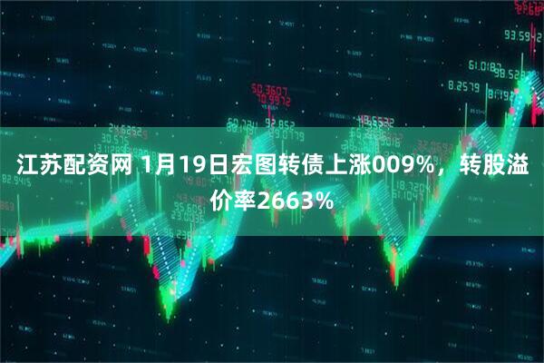 江苏配资网 1月19日宏图转债上涨009%，转股溢价率2663%