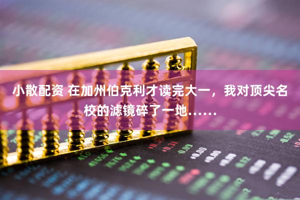 小散配资 在加州伯克利才读完大一，我对顶尖名校的滤镜碎了一地……