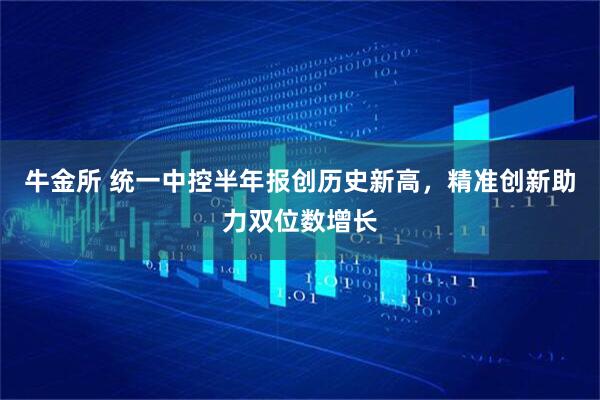 牛金所 统一中控半年报创历史新高，精准创新助力双位数增长